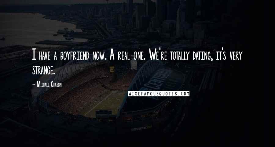 Michael Chabon Quotes: I have a boyfriend now. A real one. We're totally dating, it's very strange.