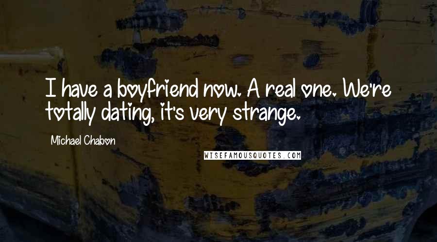 Michael Chabon Quotes: I have a boyfriend now. A real one. We're totally dating, it's very strange.