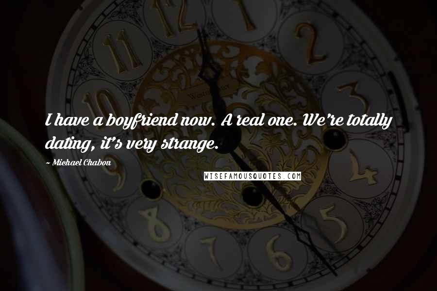 Michael Chabon Quotes: I have a boyfriend now. A real one. We're totally dating, it's very strange.