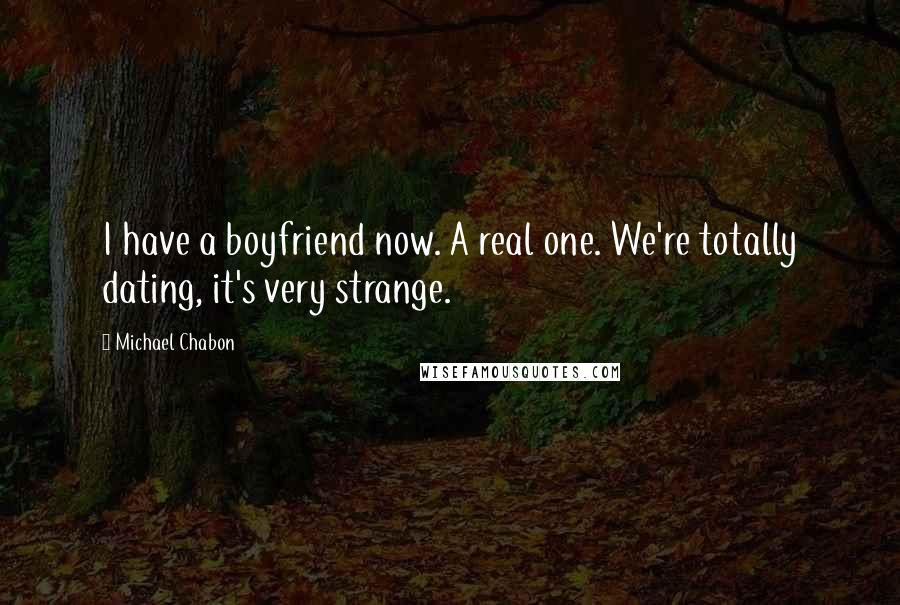 Michael Chabon Quotes: I have a boyfriend now. A real one. We're totally dating, it's very strange.