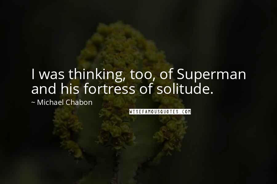 Michael Chabon Quotes: I was thinking, too, of Superman and his fortress of solitude.