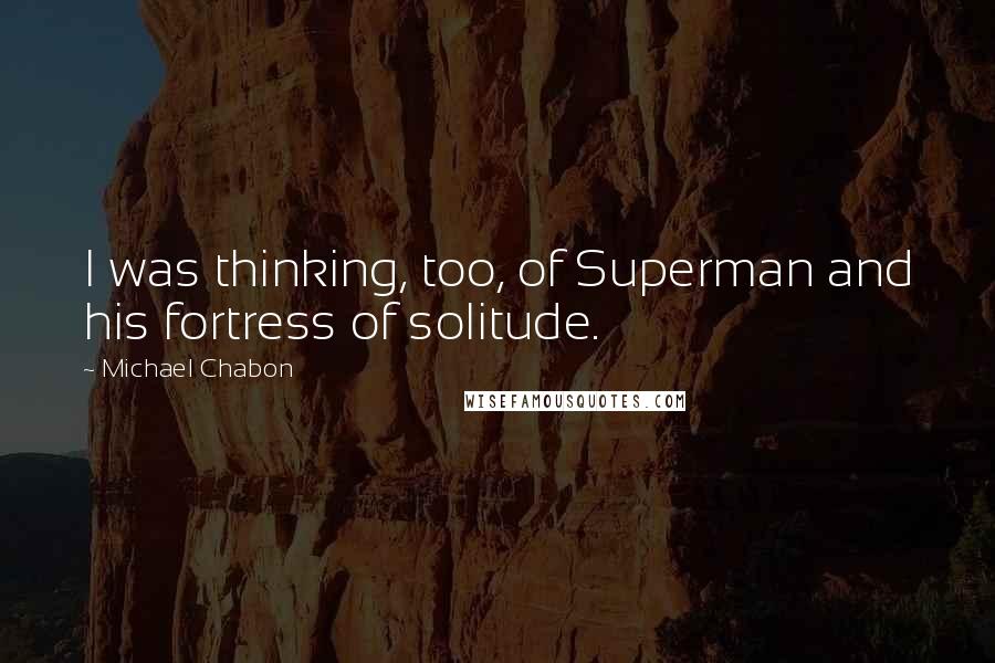 Michael Chabon Quotes: I was thinking, too, of Superman and his fortress of solitude.