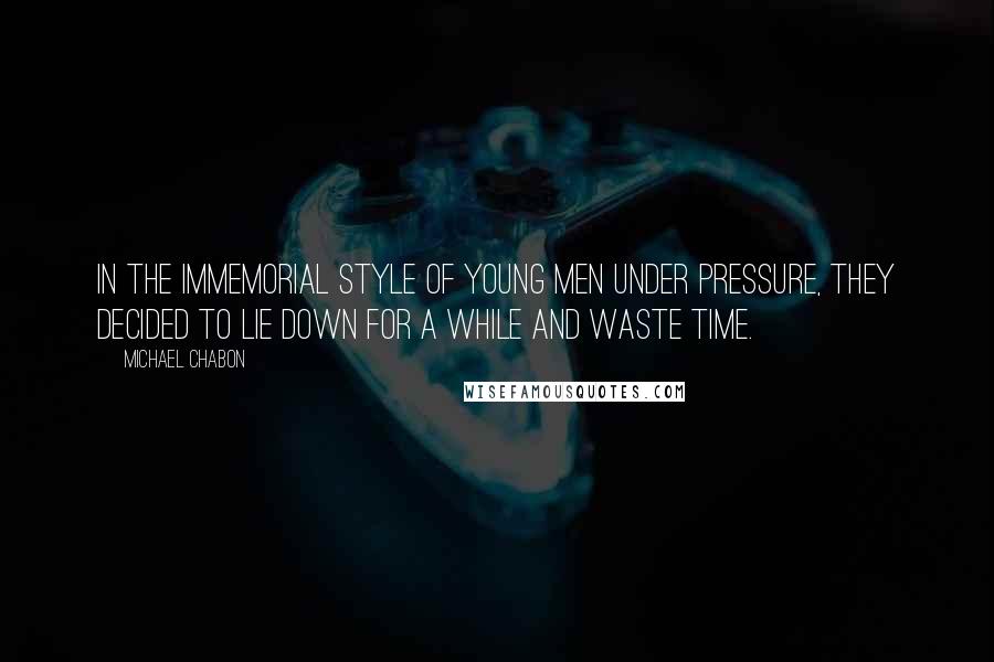 Michael Chabon Quotes: In the immemorial style of young men under pressure, they decided to lie down for a while and waste time.