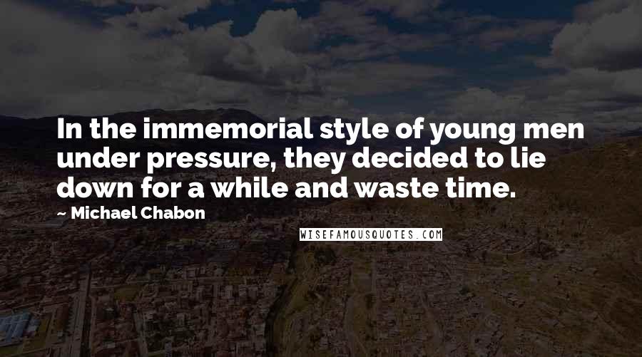 Michael Chabon Quotes: In the immemorial style of young men under pressure, they decided to lie down for a while and waste time.