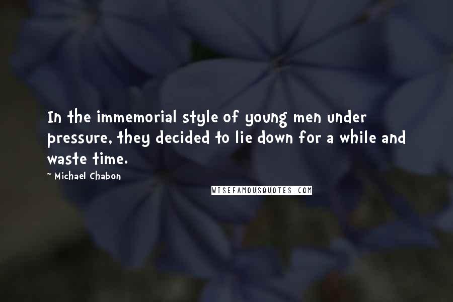 Michael Chabon Quotes: In the immemorial style of young men under pressure, they decided to lie down for a while and waste time.