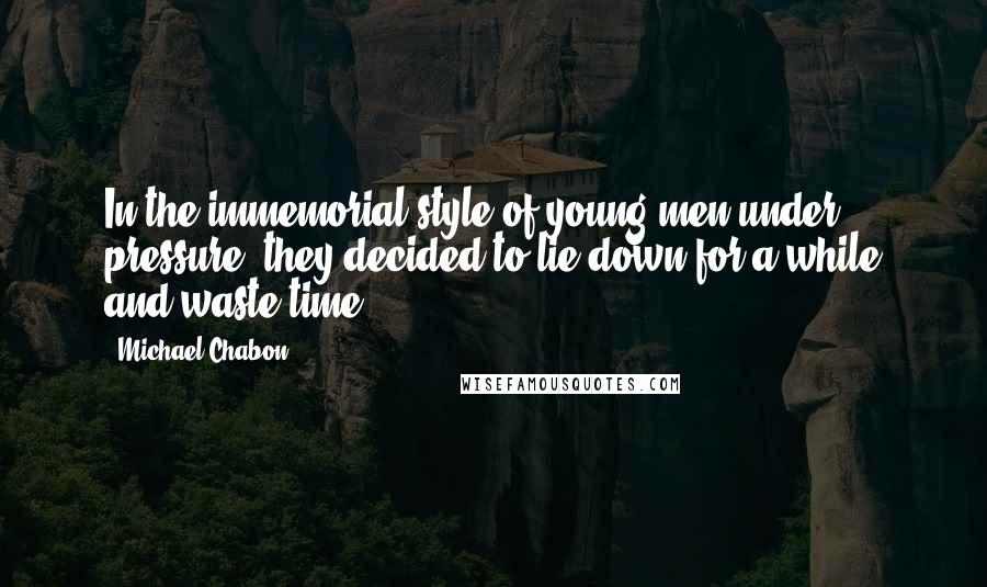 Michael Chabon Quotes: In the immemorial style of young men under pressure, they decided to lie down for a while and waste time.