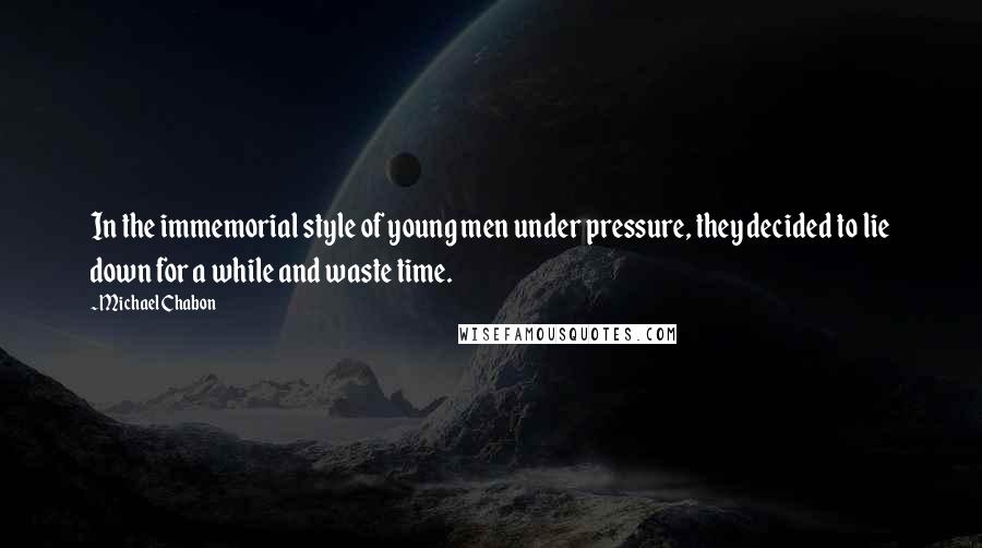Michael Chabon Quotes: In the immemorial style of young men under pressure, they decided to lie down for a while and waste time.