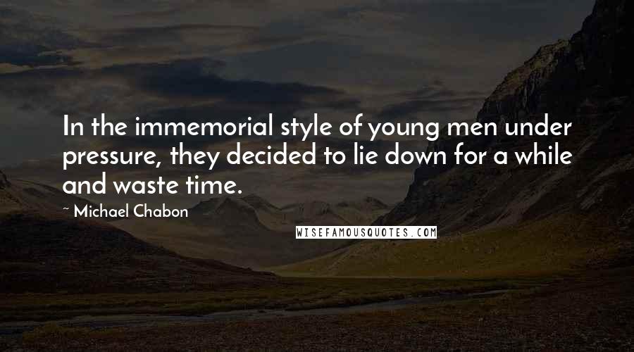 Michael Chabon Quotes: In the immemorial style of young men under pressure, they decided to lie down for a while and waste time.