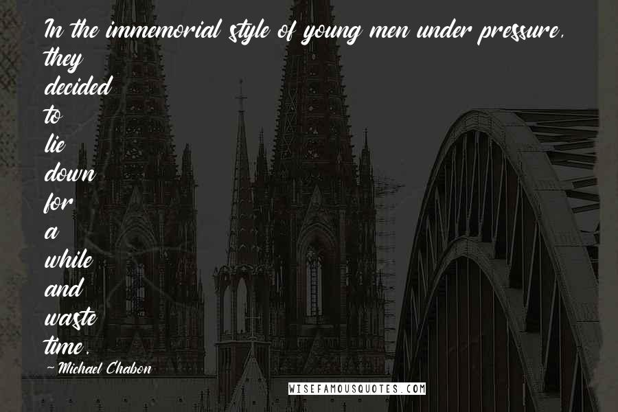 Michael Chabon Quotes: In the immemorial style of young men under pressure, they decided to lie down for a while and waste time.