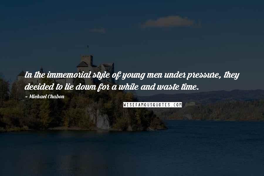 Michael Chabon Quotes: In the immemorial style of young men under pressure, they decided to lie down for a while and waste time.
