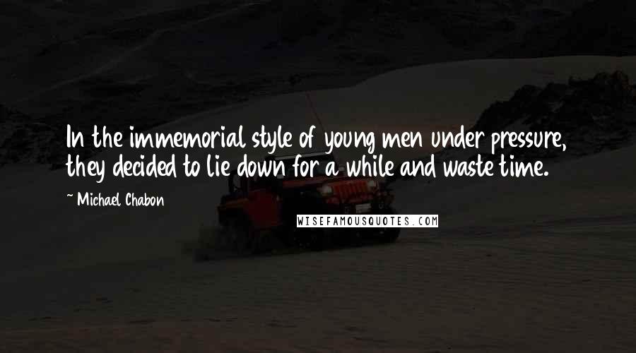 Michael Chabon Quotes: In the immemorial style of young men under pressure, they decided to lie down for a while and waste time.