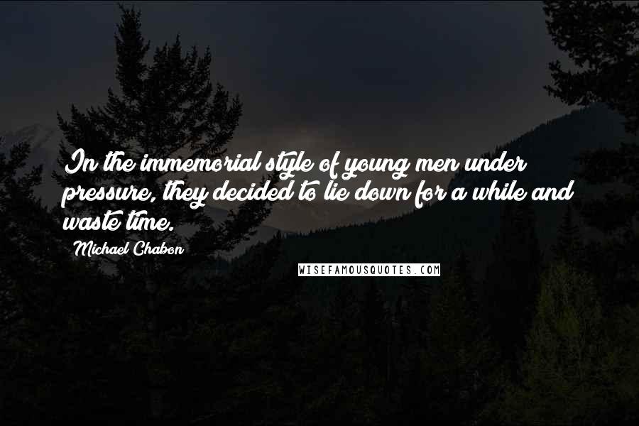 Michael Chabon Quotes: In the immemorial style of young men under pressure, they decided to lie down for a while and waste time.