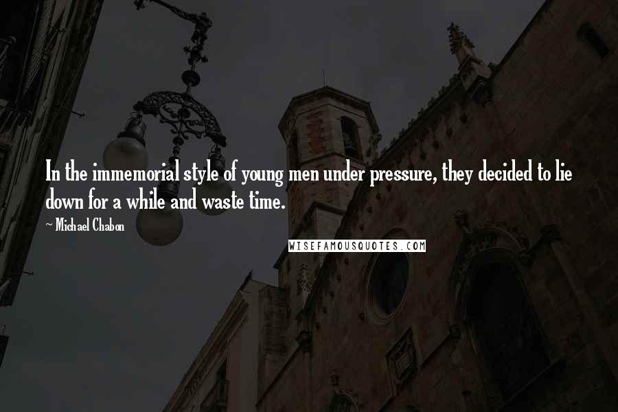 Michael Chabon Quotes: In the immemorial style of young men under pressure, they decided to lie down for a while and waste time.