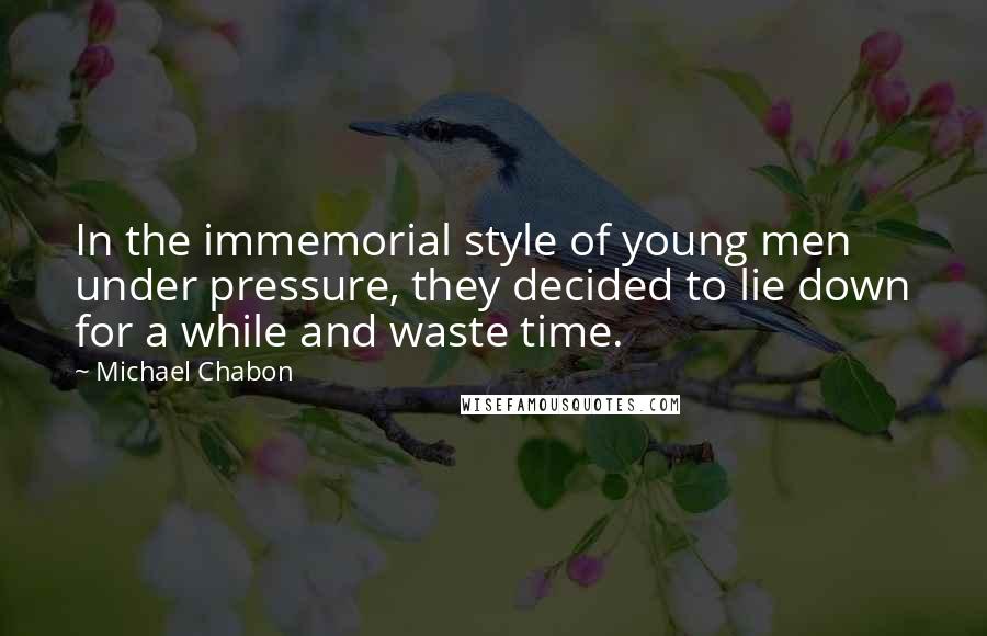 Michael Chabon Quotes: In the immemorial style of young men under pressure, they decided to lie down for a while and waste time.