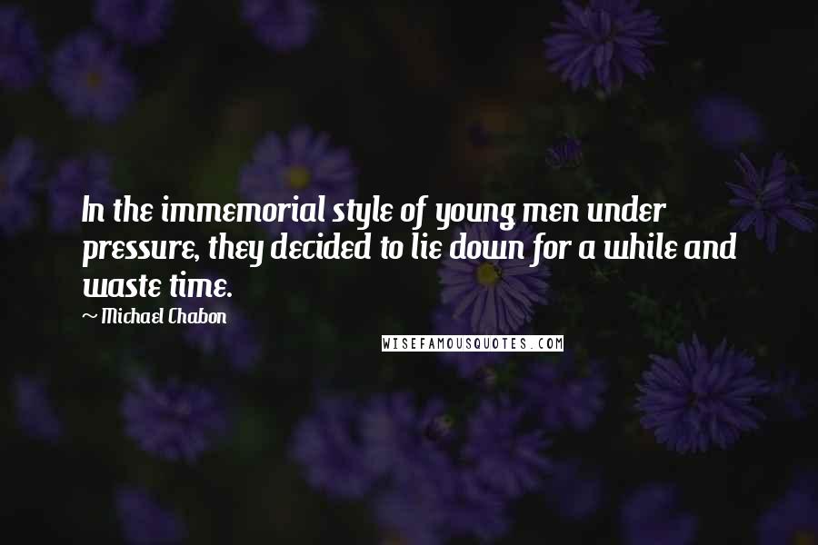 Michael Chabon Quotes: In the immemorial style of young men under pressure, they decided to lie down for a while and waste time.