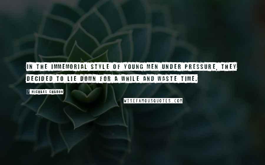 Michael Chabon Quotes: In the immemorial style of young men under pressure, they decided to lie down for a while and waste time.