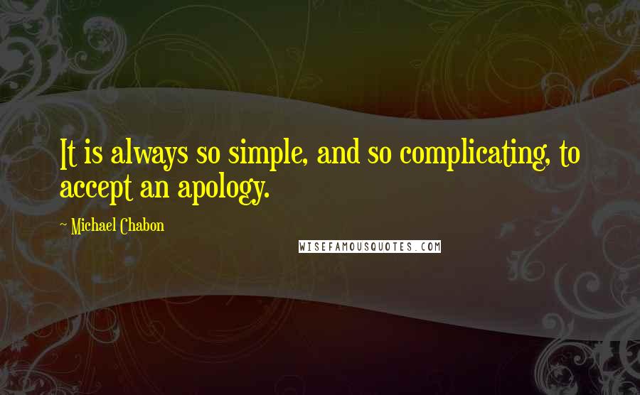 Michael Chabon Quotes: It is always so simple, and so complicating, to accept an apology.