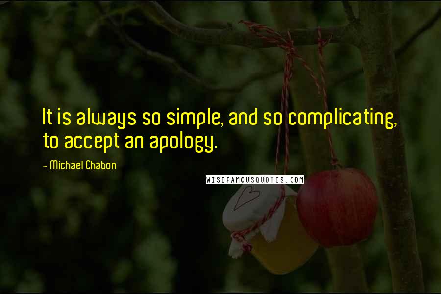 Michael Chabon Quotes: It is always so simple, and so complicating, to accept an apology.
