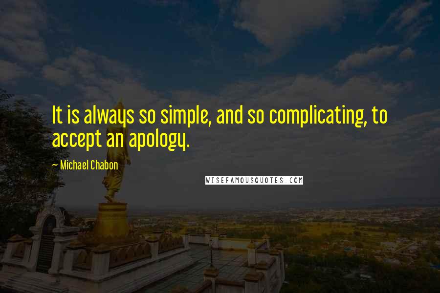 Michael Chabon Quotes: It is always so simple, and so complicating, to accept an apology.