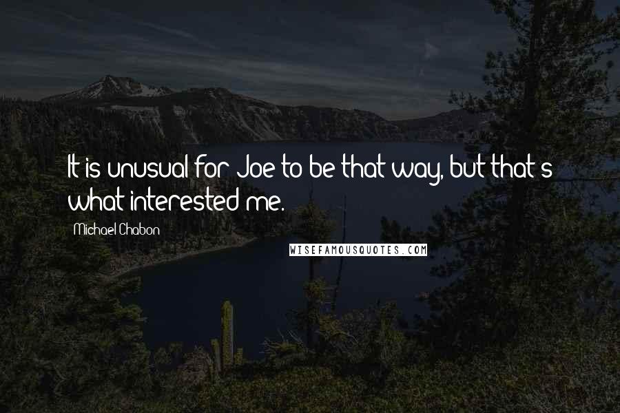 Michael Chabon Quotes: It is unusual for Joe to be that way, but that's what interested me.