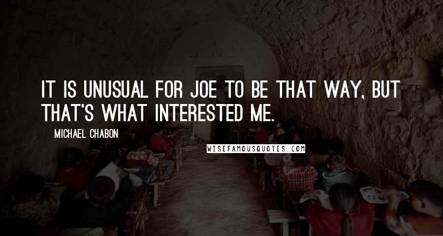 Michael Chabon Quotes: It is unusual for Joe to be that way, but that's what interested me.