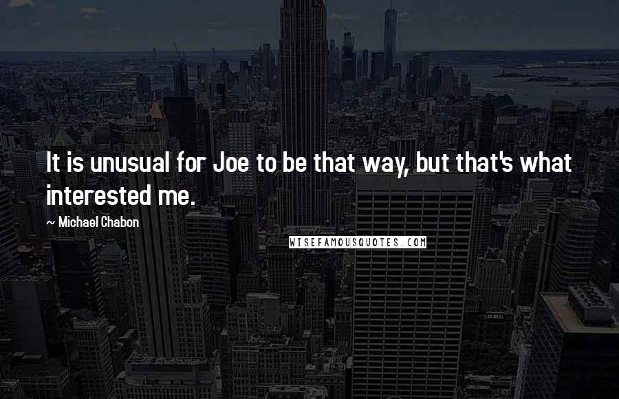 Michael Chabon Quotes: It is unusual for Joe to be that way, but that's what interested me.