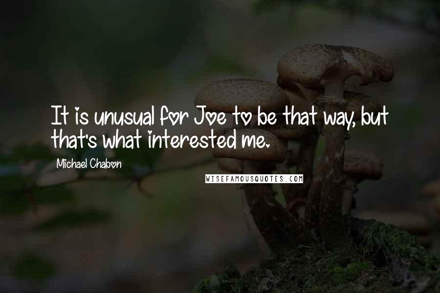 Michael Chabon Quotes: It is unusual for Joe to be that way, but that's what interested me.