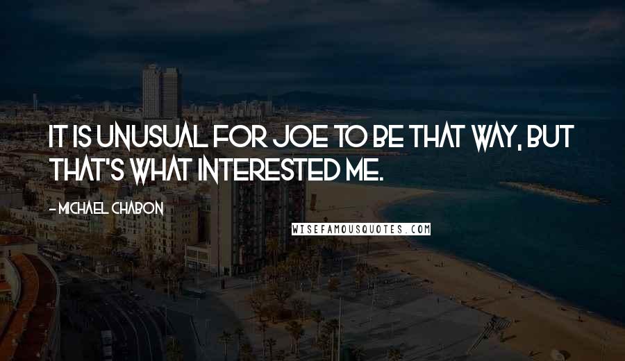 Michael Chabon Quotes: It is unusual for Joe to be that way, but that's what interested me.