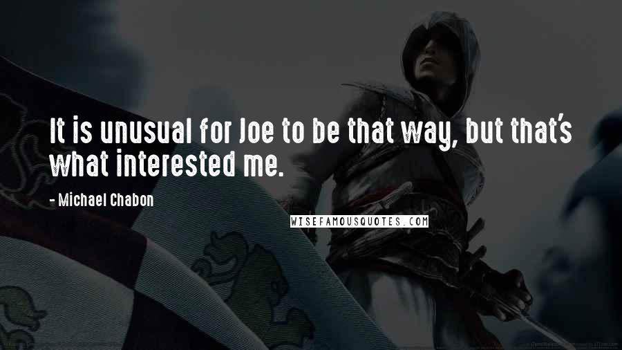 Michael Chabon Quotes: It is unusual for Joe to be that way, but that's what interested me.