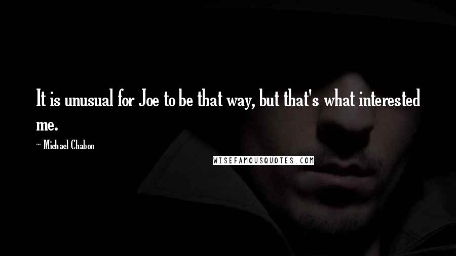 Michael Chabon Quotes: It is unusual for Joe to be that way, but that's what interested me.