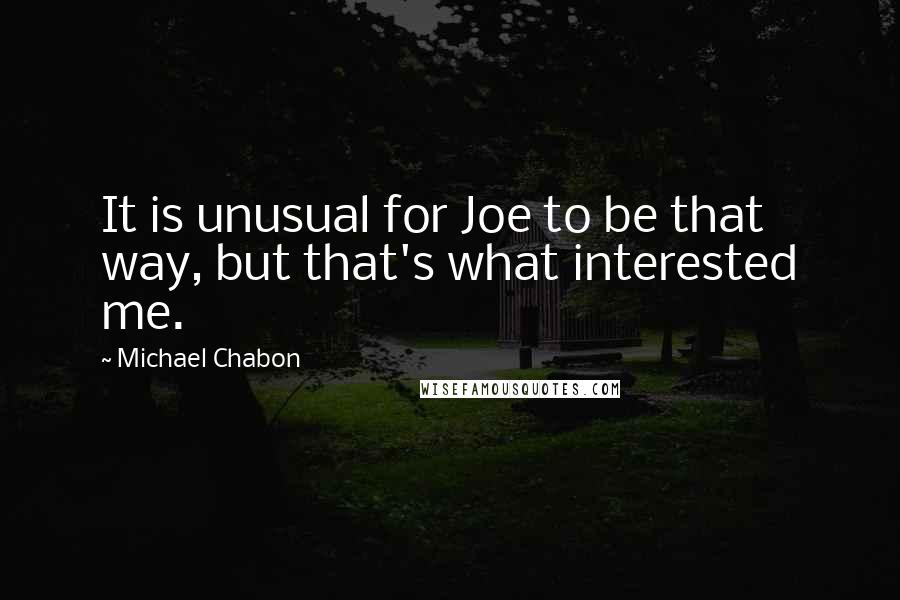 Michael Chabon Quotes: It is unusual for Joe to be that way, but that's what interested me.