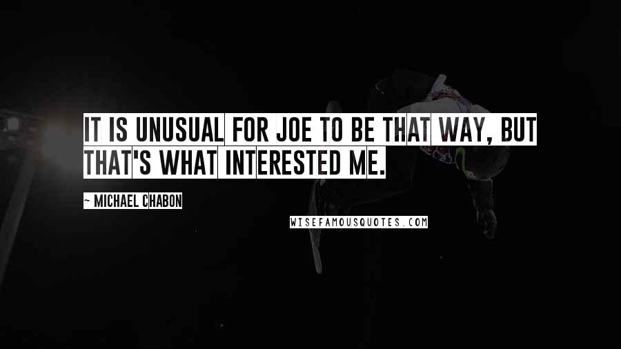 Michael Chabon Quotes: It is unusual for Joe to be that way, but that's what interested me.