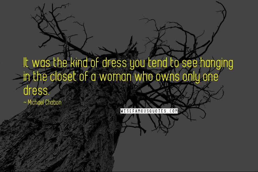 Michael Chabon Quotes: It was the kind of dress you tend to see hanging in the closet of a woman who owns only one dress.