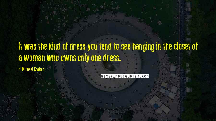 Michael Chabon Quotes: It was the kind of dress you tend to see hanging in the closet of a woman who owns only one dress.