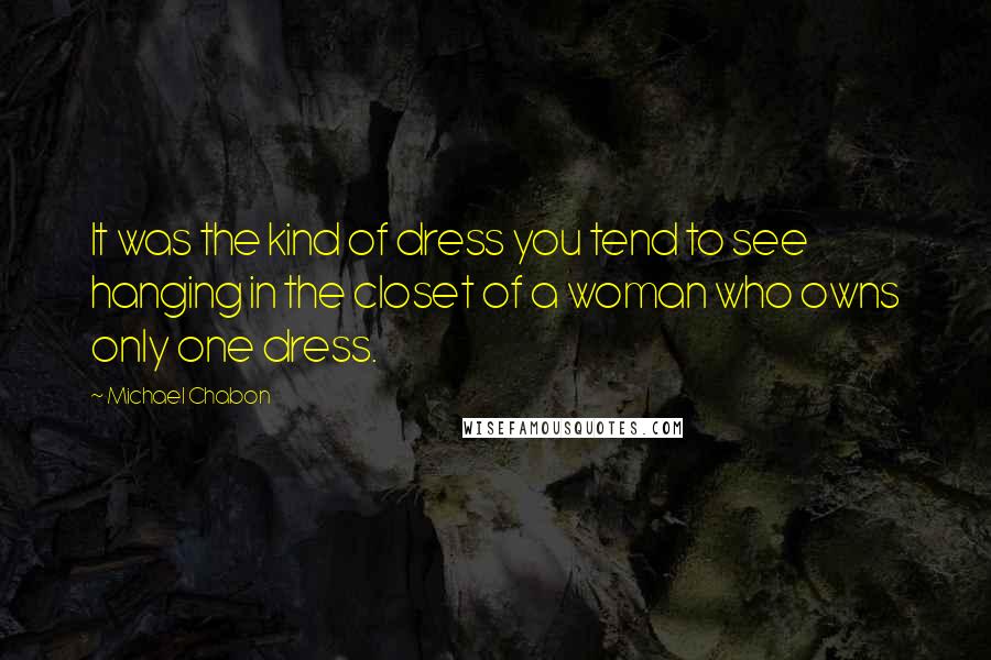 Michael Chabon Quotes: It was the kind of dress you tend to see hanging in the closet of a woman who owns only one dress.