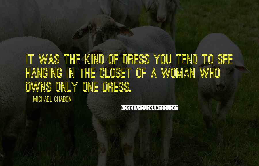 Michael Chabon Quotes: It was the kind of dress you tend to see hanging in the closet of a woman who owns only one dress.