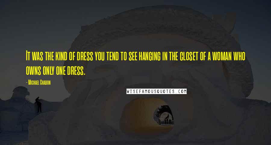 Michael Chabon Quotes: It was the kind of dress you tend to see hanging in the closet of a woman who owns only one dress.