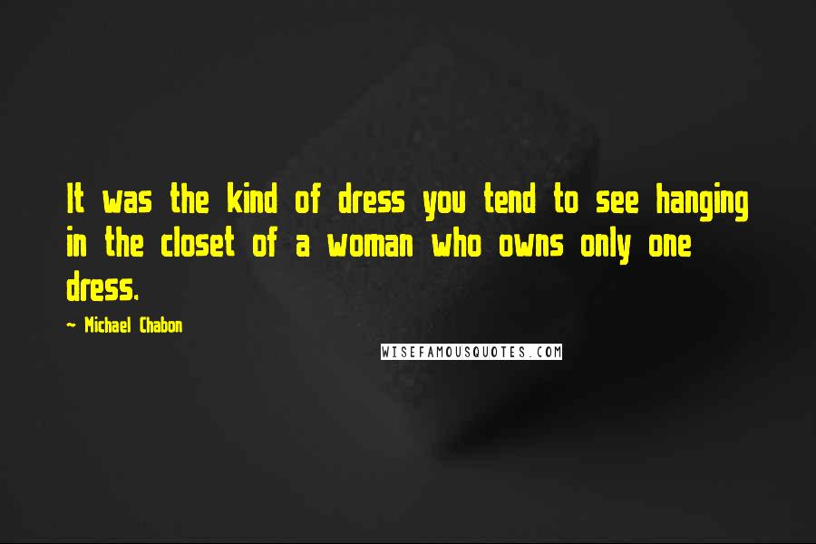 Michael Chabon Quotes: It was the kind of dress you tend to see hanging in the closet of a woman who owns only one dress.