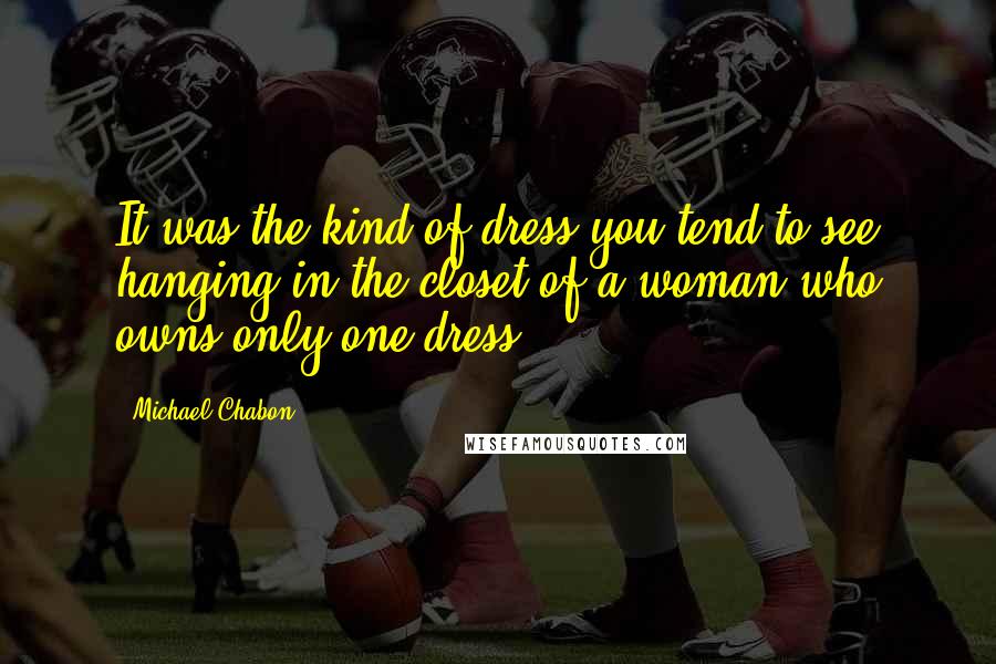 Michael Chabon Quotes: It was the kind of dress you tend to see hanging in the closet of a woman who owns only one dress.