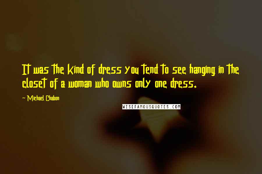 Michael Chabon Quotes: It was the kind of dress you tend to see hanging in the closet of a woman who owns only one dress.
