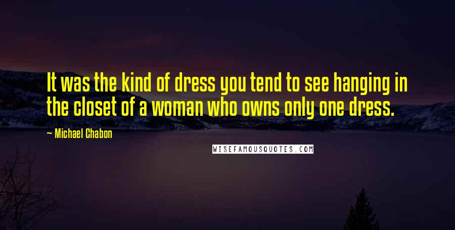 Michael Chabon Quotes: It was the kind of dress you tend to see hanging in the closet of a woman who owns only one dress.