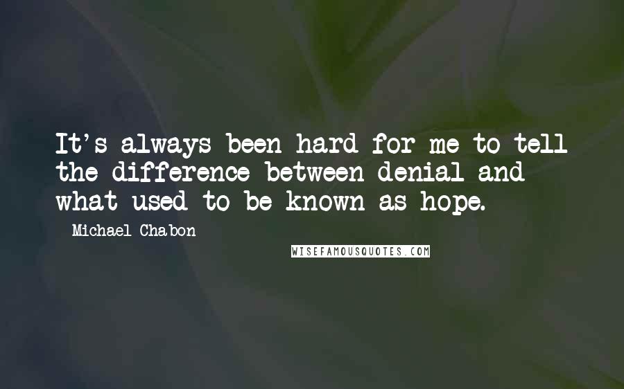 Michael Chabon Quotes: It's always been hard for me to tell the difference between denial and what used to be known as hope.