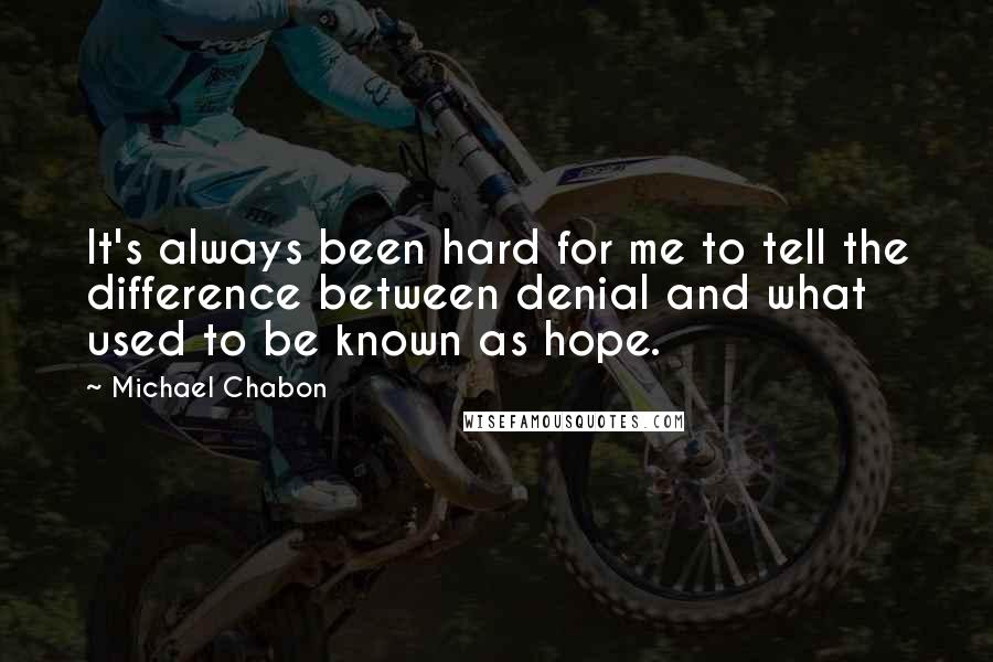 Michael Chabon Quotes: It's always been hard for me to tell the difference between denial and what used to be known as hope.