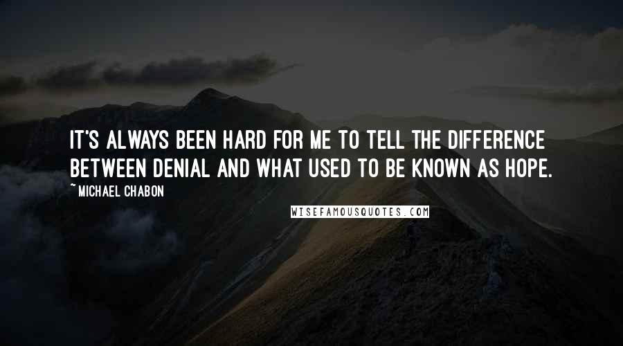 Michael Chabon Quotes: It's always been hard for me to tell the difference between denial and what used to be known as hope.