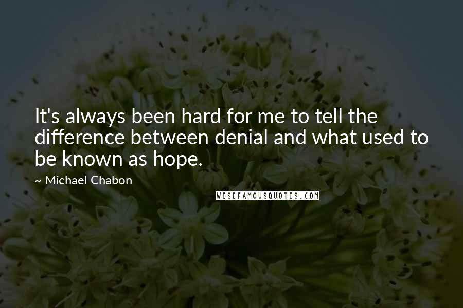 Michael Chabon Quotes: It's always been hard for me to tell the difference between denial and what used to be known as hope.