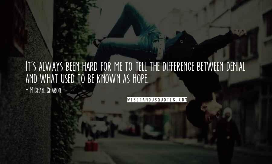 Michael Chabon Quotes: It's always been hard for me to tell the difference between denial and what used to be known as hope.