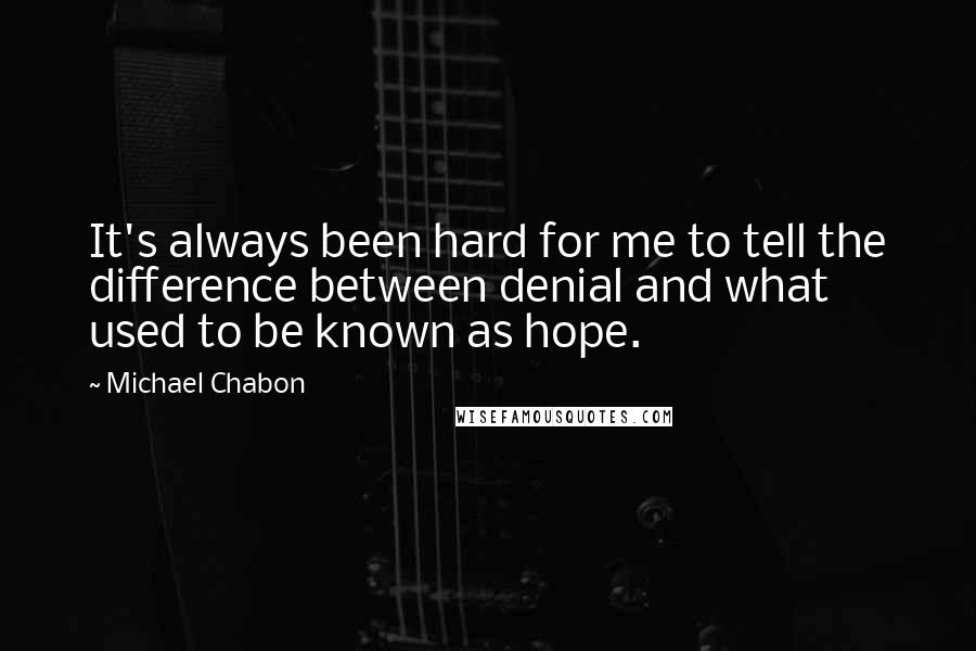 Michael Chabon Quotes: It's always been hard for me to tell the difference between denial and what used to be known as hope.