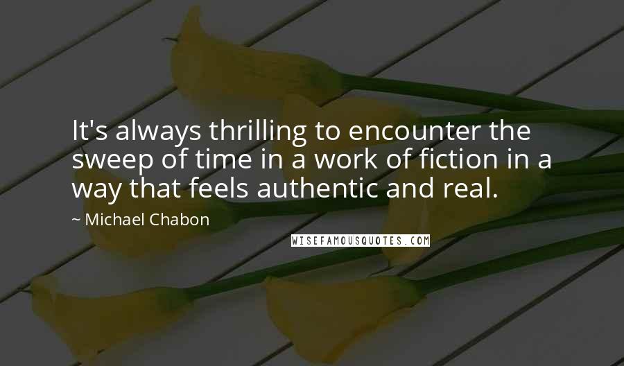 Michael Chabon Quotes: It's always thrilling to encounter the sweep of time in a work of fiction in a way that feels authentic and real.