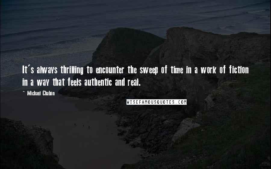 Michael Chabon Quotes: It's always thrilling to encounter the sweep of time in a work of fiction in a way that feels authentic and real.