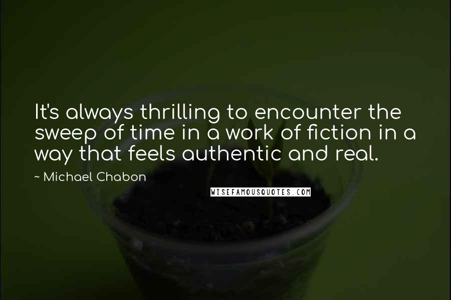 Michael Chabon Quotes: It's always thrilling to encounter the sweep of time in a work of fiction in a way that feels authentic and real.